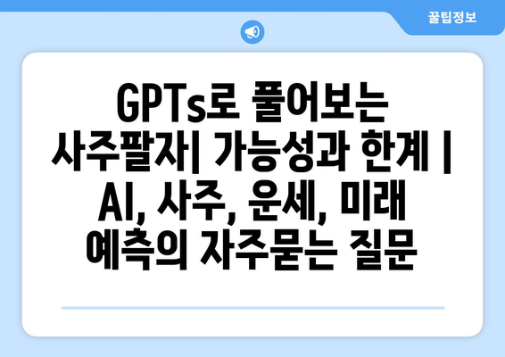 GPTs로 풀어보는 사주팔자| 가능성과 한계 | AI, 사주, 운세, 미래 예측