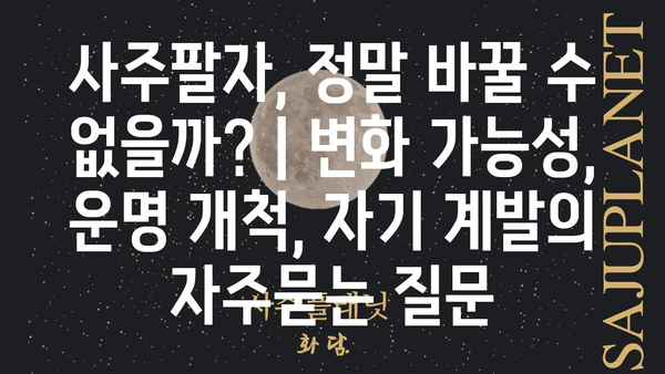 사주팔자, 정말 바꿀 수 없을까? | 변화 가능성, 운명 개척, 자기 계발