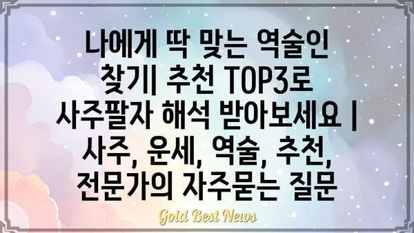 나에게 딱 맞는 역술인 찾기| 추천 TOP3로 사주팔자 해석 받아보세요 | 사주, 운세, 역술, 추천, 전문가