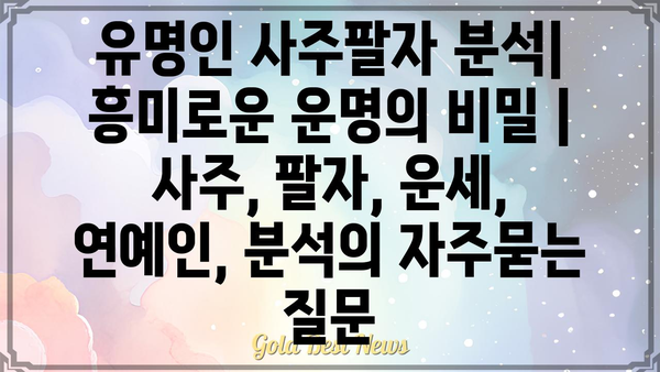 유명인 사주팔자 분석| 흥미로운 운명의 비밀 | 사주, 팔자, 운세, 연예인, 분석