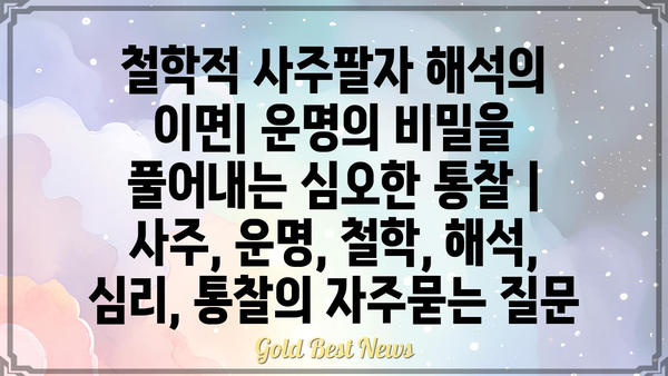 철학적 사주팔자 해석의 이면| 운명의 비밀을 풀어내는 심오한 통찰 | 사주, 운명, 철학, 해석, 심리, 통찰