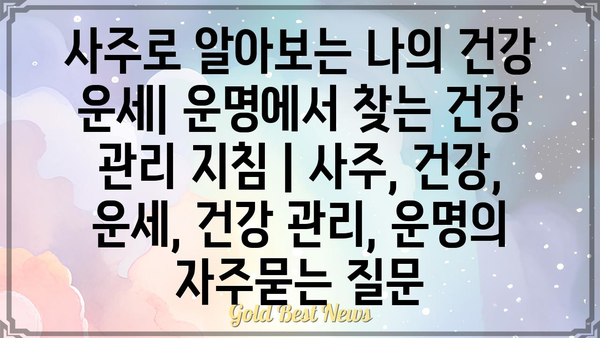 사주로 알아보는 나의 건강 운세| 운명에서 찾는 건강 관리 지침 | 사주, 건강, 운세, 건강 관리, 운명