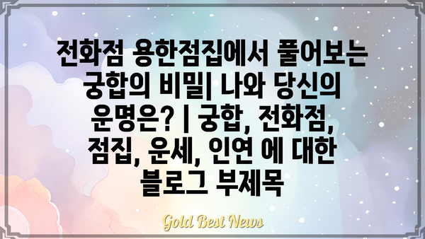 전화점 용한점집에서 풀어보는 궁합의 비밀| 나와 당신의 운명은? | 궁합, 전화점, 점집, 운세, 인연