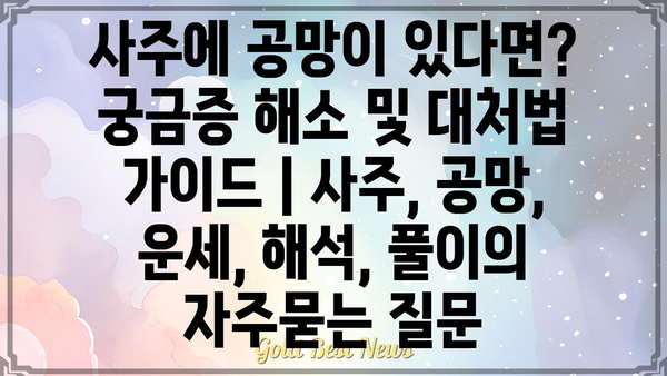 사주에 공망이 있다면? 궁금증 해소 및 대처법 가이드 | 사주, 공망, 운세, 해석, 풀이