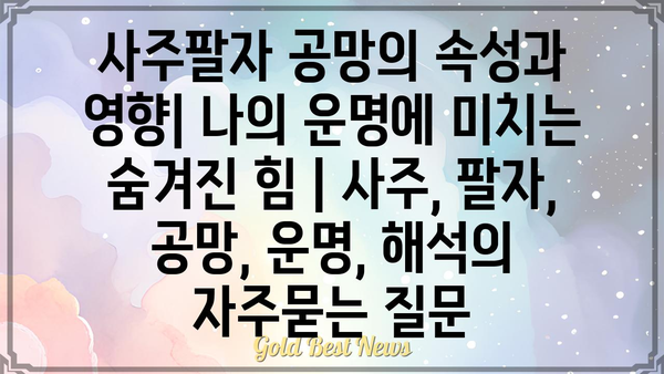 사주팔자 공망의 속성과 영향| 나의 운명에 미치는 숨겨진 힘 | 사주, 팔자, 공망, 운명, 해석