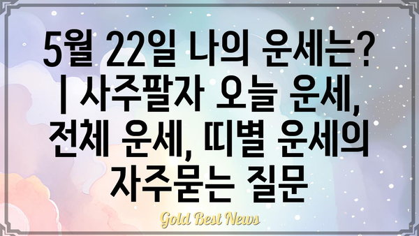 5월 22일 나의 운세는? | 사주팔자 오늘 운세, 전체 운세, 띠별 운세