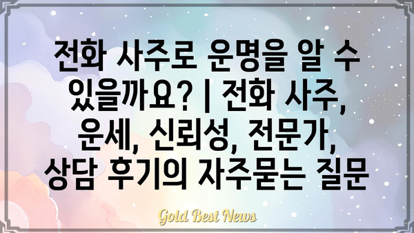 전화 사주로 운명을 알 수 있을까요? | 전화 사주, 운세, 신뢰성, 전문가, 상담 후기