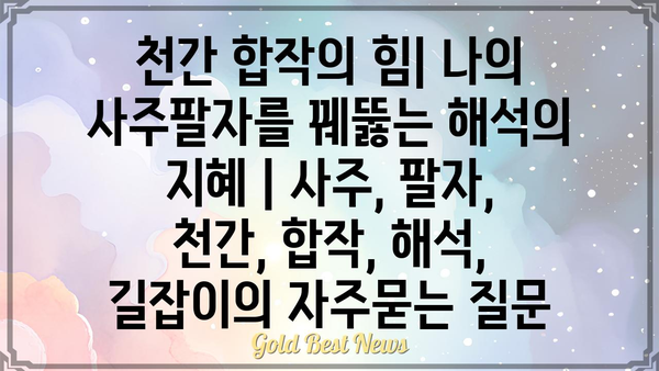 천간 합작의 힘| 나의 사주팔자를 꿰뚫는 해석의 지혜 | 사주, 팔자, 천간, 합작, 해석, 길잡이