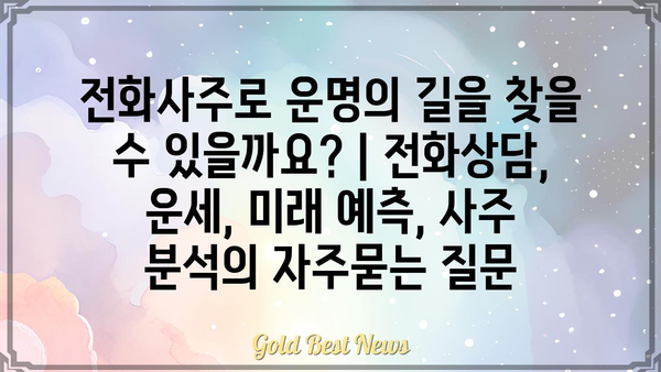 전화사주로 운명의 길을 찾을 수 있을까요? | 전화상담, 운세, 미래 예측, 사주 분석