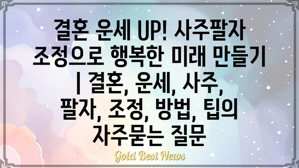 결혼 운세 UP! 사주팔자 조정으로 행복한 미래 만들기 | 결혼, 운세, 사주, 팔자, 조정, 방법, 팁