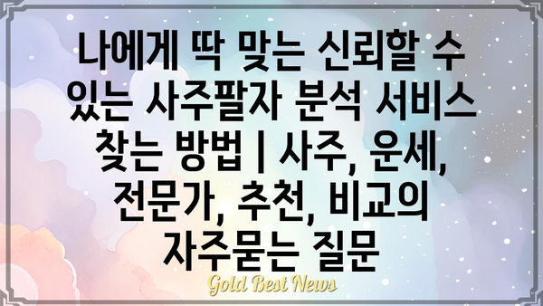 나에게 딱 맞는 신뢰할 수 있는 사주팔자 분석 서비스 찾는 방법 | 사주, 운세, 전문가, 추천, 비교