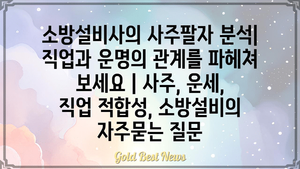 소방설비사의 사주팔자 분석| 직업과 운명의 관계를 파헤쳐 보세요 | 사주, 운세, 직업 적합성, 소방설비