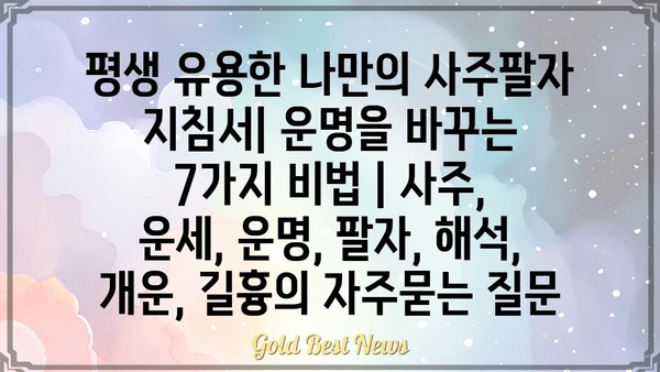 평생 유용한 나만의 사주팔자 지침서| 운명을 바꾸는 7가지 비법 | 사주, 운세, 운명, 팔자, 해석, 개운, 길흉