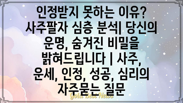 인정받지 못하는 이유? 사주팔자 심층 분석| 당신의 운명, 숨겨진 비밀을 밝혀드립니다 | 사주, 운세, 인정, 성공, 심리