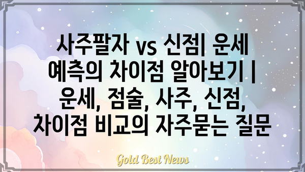 사주팔자 vs 신점| 운세 예측의 차이점 알아보기 | 운세, 점술, 사주, 신점, 차이점 비교