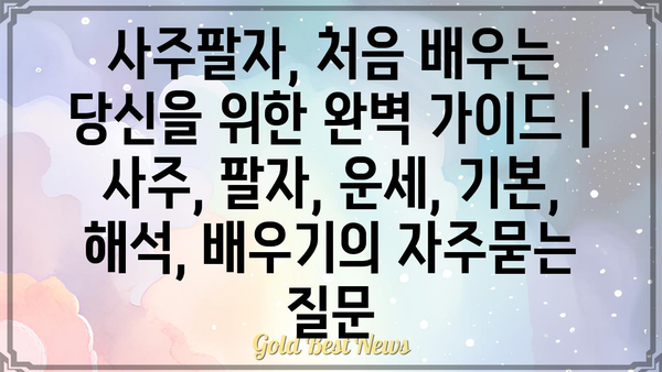 사주팔자, 처음 배우는 당신을 위한 완벽 가이드 | 사주, 팔자, 운세, 기본, 해석, 배우기