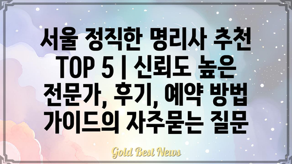 서울 정직한 명리사 추천 TOP 5 | 신뢰도 높은 전문가, 후기, 예약 방법 가이드