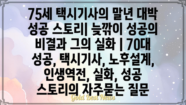 75세 택시기사의 말년 대박 성공 스토리| 늦깎이 성공의 비결과 그의 실화 | 70대 성공, 택시기사, 노후설계, 인생역전, 실화, 성공 스토리